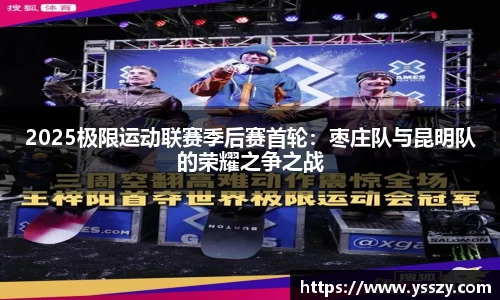 2025极限运动联赛季后赛首轮：枣庄队与昆明队的荣耀之争之战