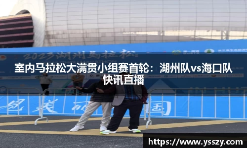 室内马拉松大满贯小组赛首轮：湖州队vs海口队快讯直播