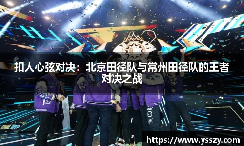 扣人心弦对决：北京田径队与常州田径队的王者对决之战