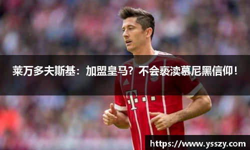 莱万多夫斯基：加盟皇马？不会亵渎慕尼黑信仰！