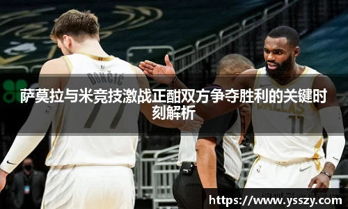 萨莫拉与米竞技激战正酣双方争夺胜利的关键时刻解析