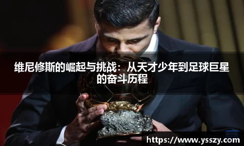 维尼修斯的崛起与挑战：从天才少年到足球巨星的奋斗历程